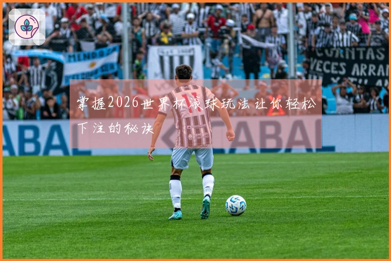 掌握2026世界杯滚球玩法让你轻松下注的秘诀