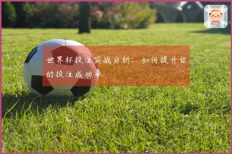 世界杯投注实战分析：如何提升你的投注成功率