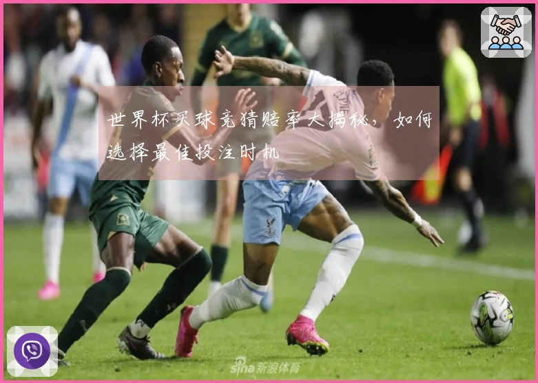 世界杯买球竞猜赔率大揭秘，如何选择最佳投注时机